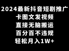 2024最新抖音短剧推广，卡图文发视频，直接无脑搬，百分百不违规，轻松月入1W+