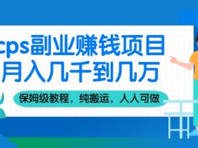 cps副业赚钱项目，月入几千到几万，保姆级教程，纯搬运，人人可做