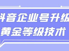 【全网首发】抖音企业号升级黄金等级技术，一单50到100元