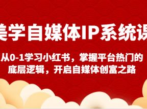 美学自媒体IP系统课-从0-1学习小红书，掌握平台热门的底层逻辑，开启自媒体创富之路