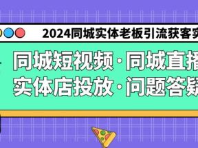 2024同城实体老板引流获客实操同城短视频·同城直播·实体店投放·问题答疑