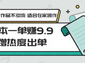 0本一单赚9.9蹭热度出单，不发作品不引流 适合在家操作