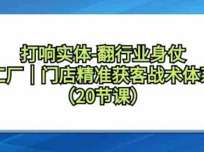 打响实体行业翻身仗，工厂门店精准获客战术体系（20节课）