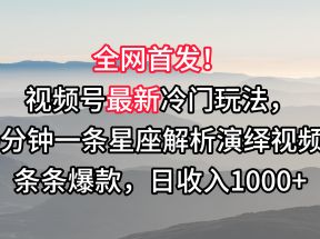 视频号最新冷门玩法，10分钟一条星座解析演绎视频，条条爆款，日收入1000+