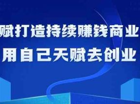 如何利用天赋打造持续赚钱商业模式，用自己天赋去创业（21节课）