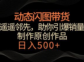 动态闪图带货，遥遥领先，冷门玩法，助你轻松引爆销量！日入500+