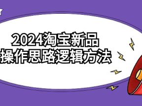 2024淘宝新品操作思路逻辑方法（6节视频课）