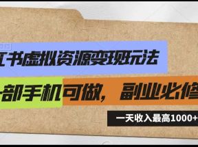 小红书虚拟资源变现玩法，一天最高收入1000+一部手机可做，新手必修课