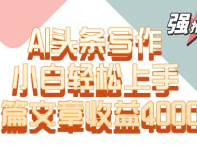 单篇文章收益4000+！AI头条写作，小白轻松上手