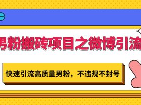 男粉搬砖项目之微博引流，快速引流高质量男粉，不违规不封号