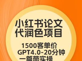 毕业季小红书论文GPT代润色项目，高客单，20分钟一篇实操教程