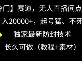 冷门赛道无人直播间点广告， 月入20000+，起号猛不死号，独 家最新防封技术