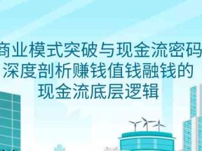 商业模式突破与现金流密码，深度剖析赚钱值钱融钱的现金流底层逻辑