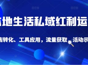 本地生活私域运营课：流量获取、工具应用，到店转化等全方位教学