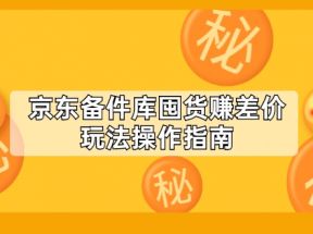 京东备件库囤货赚差价玩法操作指南【付费文章】