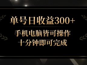 单号日收益300+，全天24小时操作，单号十分钟即可完成，秒上手！