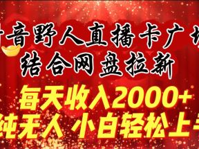 每天收入2000+，抖音野人直播卡广场，结合网盘拉新，纯无人，小白轻松上手