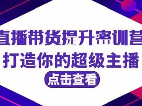 直播带货提升特训营，打造你的超级主播（3节直播课+配套资料）