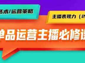 单品运营实操主播必修课：主播话术/运营策略/主播表现力（27节课）