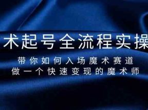 魔术起号全流程实操课，带你如何入场魔术赛道，做一个快速变现的魔术师