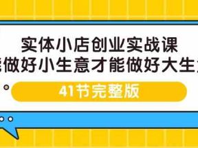 实体小店创业实战课，能做好小生意才能做好大生意-41节完整版