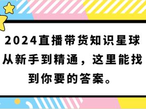 2024直播带货知识星球，从新手到精通，这里能找到你要的答案。