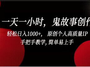 一天一小时鬼故事创作， 轻松日入1000+， 原创个人高质量IP，简单易上手