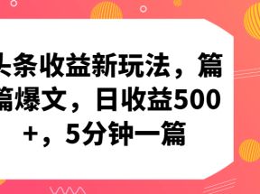 头条收益新玩法，篇篇爆文，日收益500+，5分钟一篇