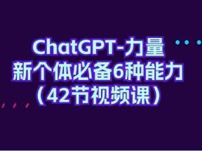 ChatGPT力量-新个体必备6种能力（42节视频课）