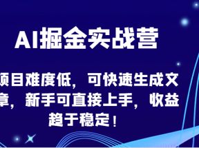 AI掘金实战营-项目难度低，可快速生成文章，新手可直接上手，收益趋于稳定！