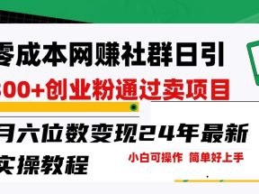 零成本网赚群日引300+创业粉，卖项目月六位数变现，门槛低好上手！24年最新方法