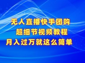 无人直播快手团购超细节视频教程，赢在细节月入过万真不是梦！