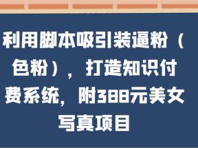 利用脚本吸引装逼粉（色粉），打造知识付费系统，附388元美女写真项目