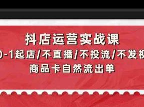 抖店运营实战课：从0-1起店/不直播/不投流/不发视频/商品卡自然流出单