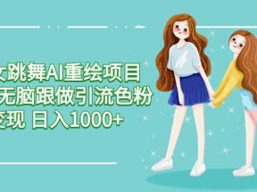 美女跳舞AI重绘项目 小白无脑跟做引流色粉变现 日入1000+