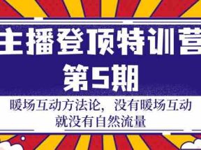 主播登顶特训营第5期：暖场互动方法论 没有暖场互动就没有自然流量（30节）