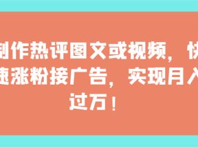 制作热评图文或视频，快速涨粉接广告，实现月入过万！