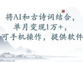 将AI和古诗词结合，单月变现1万+，可手机操作，附送软件