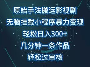 影视剧原始手法无脑搬运，单日收入300+，操作简单，几分钟生成一条视频，轻松过审核