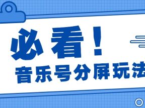 音乐号分屏玩法，疯狂涨粉，多种拓展变现方式月收入过万【视频教程】