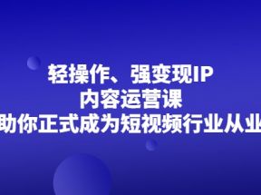 轻操作、强变现IP内容运营课，帮助你正式成为短视频行业从业者 