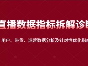 直播间数据指标拆解诊断：用户、带货、运营数据分析及针对性优化指南