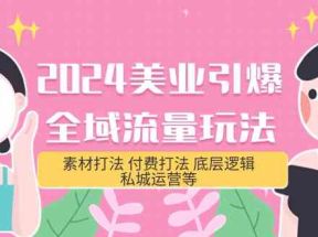 2024美业引爆全域流量玩法，素材打法 付费打法 底层逻辑 私城运营等(31节)