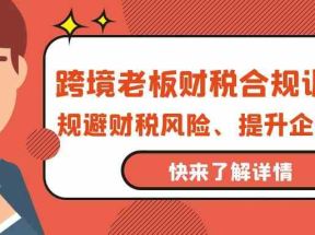 跨境老板财税合规训练营，规避财税风险、提升企业利润