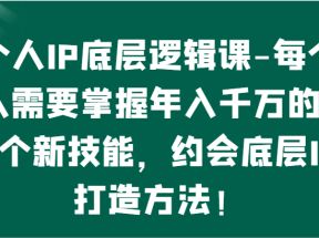 个人IP底层逻辑-掌握年入千万的10个新技能，约会底层IP的打造方法！