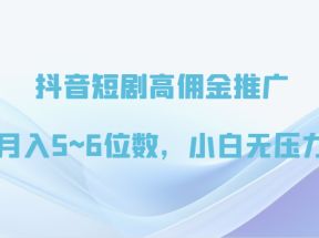 抖音短剧高佣金推广，月入5~6位数，小白无压力