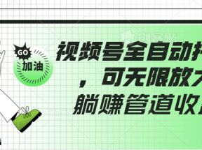 视频号全自动托管，有微信就能做的项目，可无限放大躺赚管道收益