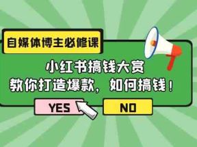 自媒体博主必修课：小红书搞钱大赏，教你打造爆款，如何搞钱（11节课）