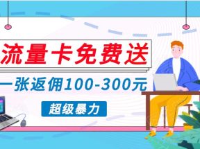 流量卡免费送，一张返佣100-300元，超暴力蓝海项目，轻松月入过万！