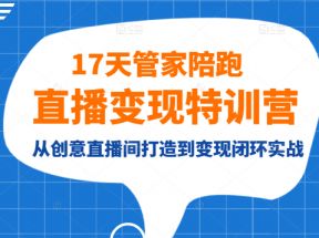 17天管家陪跑直播变现特训营,从创意直播间打造到变现闭环实战